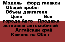  › Модель ­ форд галакси › Общий пробег ­ 201 000 › Объем двигателя ­ 2 › Цена ­ 585 000 - Все города Авто » Продажа легковых автомобилей   . Алтайский край,Камень-на-Оби г.